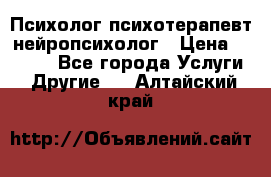 Психолог психотерапевт нейропсихолог › Цена ­ 2 000 - Все города Услуги » Другие   . Алтайский край